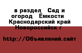  в раздел : Сад и огород » Ёмкости . Краснодарский край,Новороссийск г.